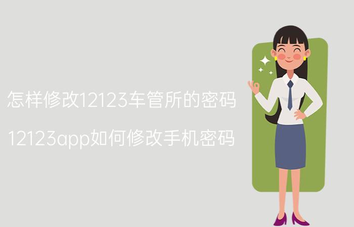 怎样修改12123车管所的密码 12123app如何修改手机密码？